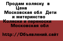 Продам коляску 2в1 › Цена ­ 11 000 - Московская обл. Дети и материнство » Коляски и переноски   . Московская обл.